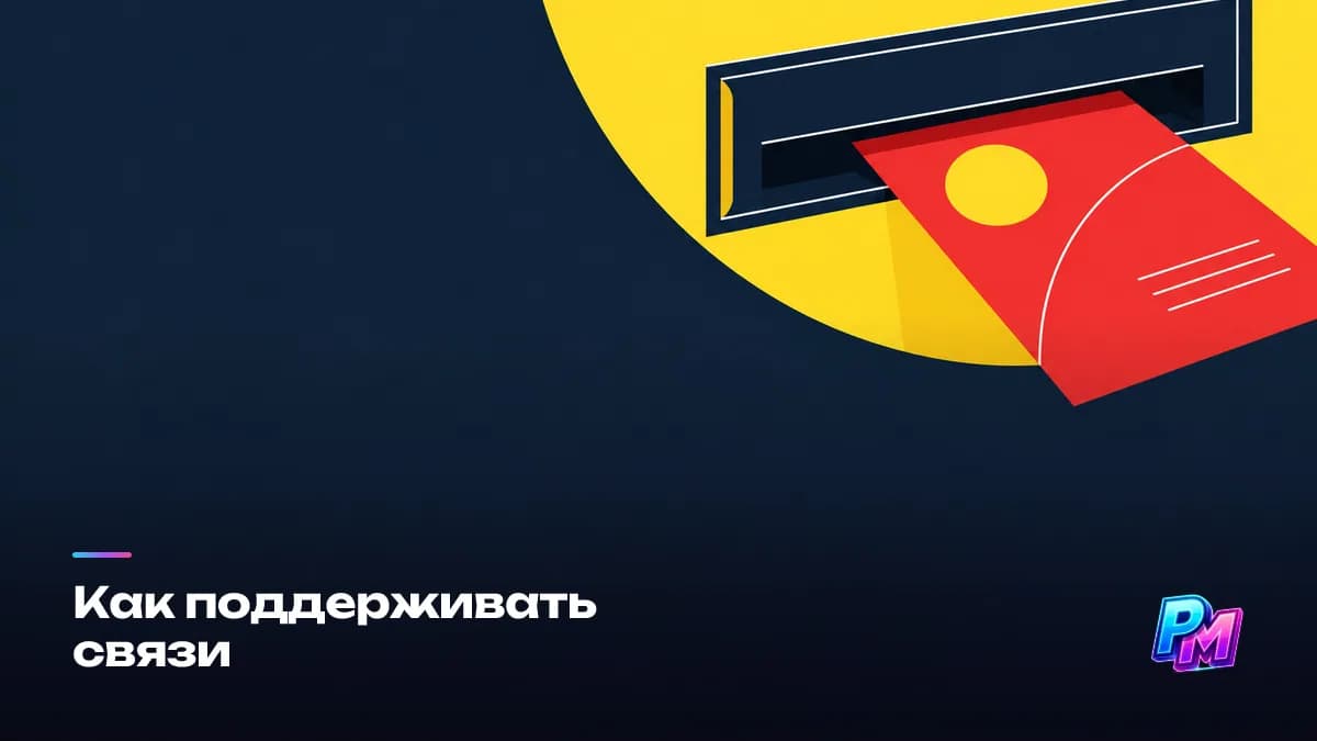 Как поддерживать связи: редкими касаниями по поводу — поздравить с релизом, прислать полезный контакт, предложить сотрудничество через полгода; двух-трёх раз в год достаточно